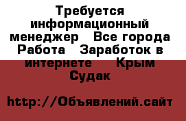 Требуется информационный менеджер - Все города Работа » Заработок в интернете   . Крым,Судак